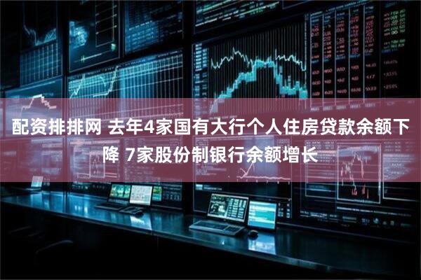 配资排排网 去年4家国有大行个人住房贷款余额下降 7家股份制银行余额增长