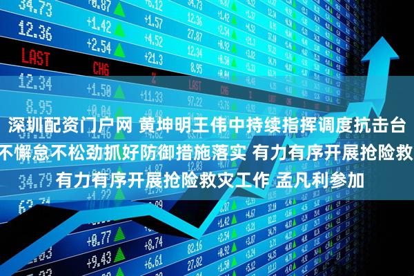 深圳配资门户网 黄坤明王伟中持续指挥调度抗击台风“桦加沙”工作 不懈怠不松劲抓好防御措施落实 有力有序开展抢险救灾工作 孟凡利参加