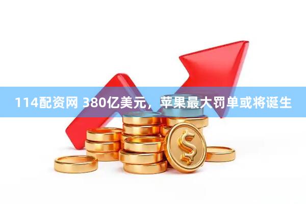 114配资网 380亿美元，苹果最大罚单或将诞生