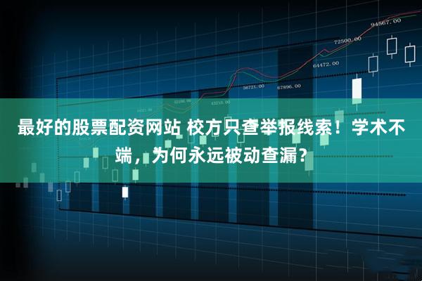 最好的股票配资网站 校方只查举报线索！学术不端，为何永远被动查漏？